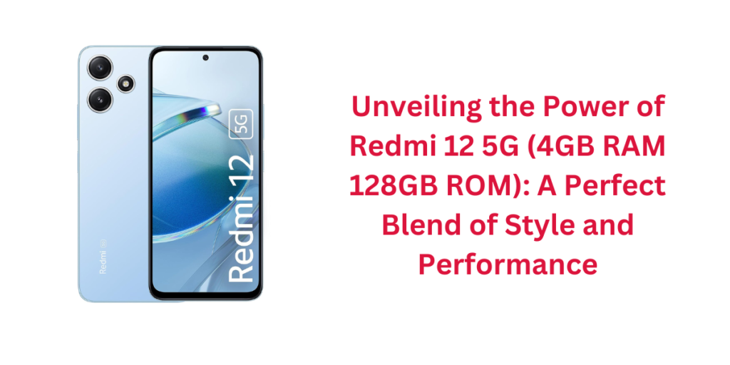 Unveiling the Power of Redmi 12 5G (4GB RAM 128GB ROM): A Perfect Blend of Style and Performance