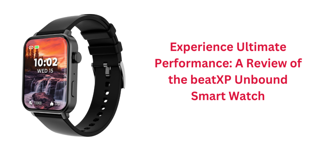 Experience Ultimate Performance: A Review of the beatXP Unbound Smart Watch