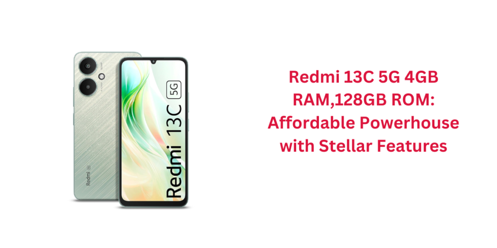 Redmi 13C 5G 4GB RAM,128GB ROM: Affordable Powerhouse with Stellar Features