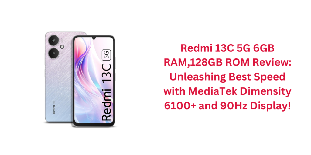 Redmi 13C 5G 6GB RAM,128GB ROM Review: Unleashing Best Speed with MediaTek Dimensity 6100+ and 90Hz Display!