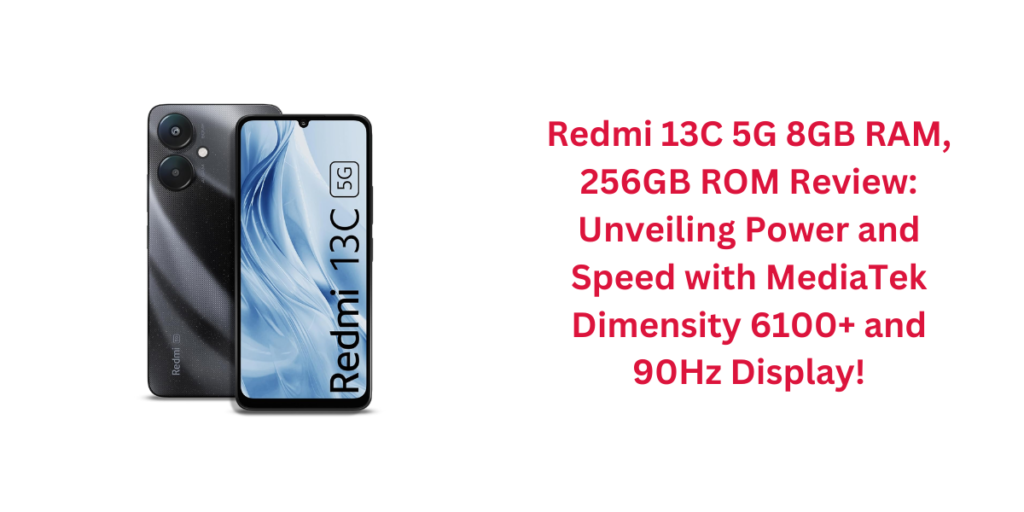 Redmi 13C 5G 8GB RAM, 256GB ROM Review: Unveiling Power and Speed with MediaTek Dimensity 6100+ and 90Hz Display!