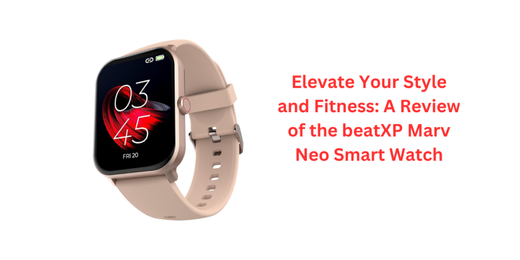 Elevate Your Style and Fitness: A Review of the beatXP Marv Neo Smart Watch