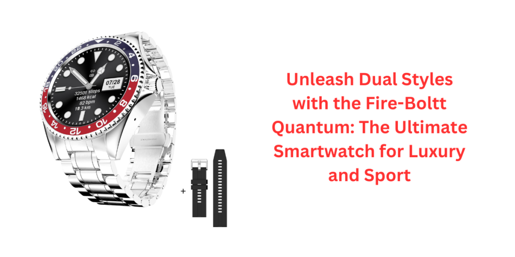 Unleash Dual Styles with the Fire-Boltt Quantum: The Ultimate Smartwatch for Luxury and Sport