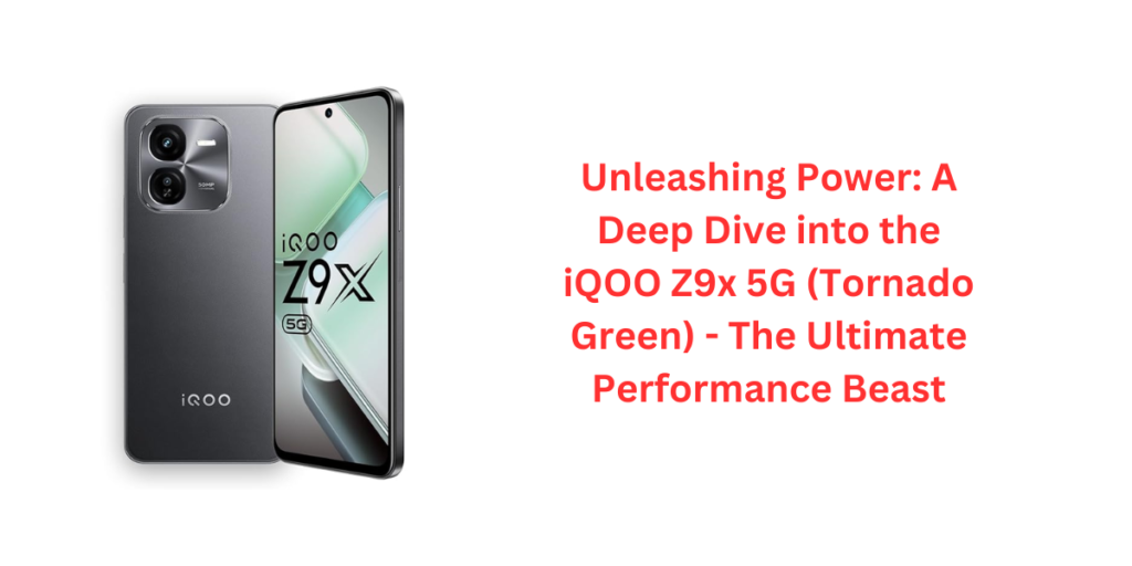 Unleashing Power: A Deep Dive into the iQOO Z9x 5G 4GB RAM 128GB ROM- The Ultimate Performance Beast