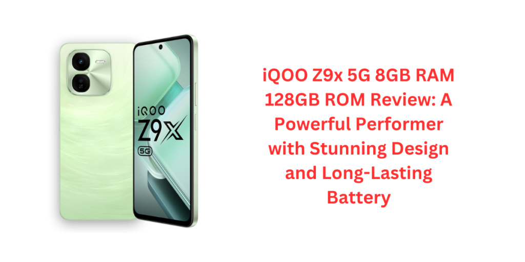 iQOO Z9x 5G 8GB RAM 128GB ROM Review: A Powerful Performer with Stunning Design and Long-Lasting Battery