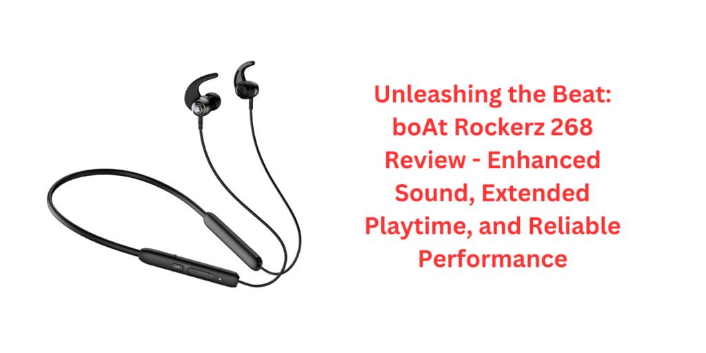 Unleashing the Beat: boAt Rockerz 268 Review - Enhanced Sound, Extended Playtime, and Reliable Performance