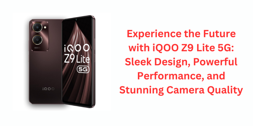 Experience the Future with iQOO Z9 Lite 5G: Sleek Design, Powerful Performance, and Stunning Camera Quality