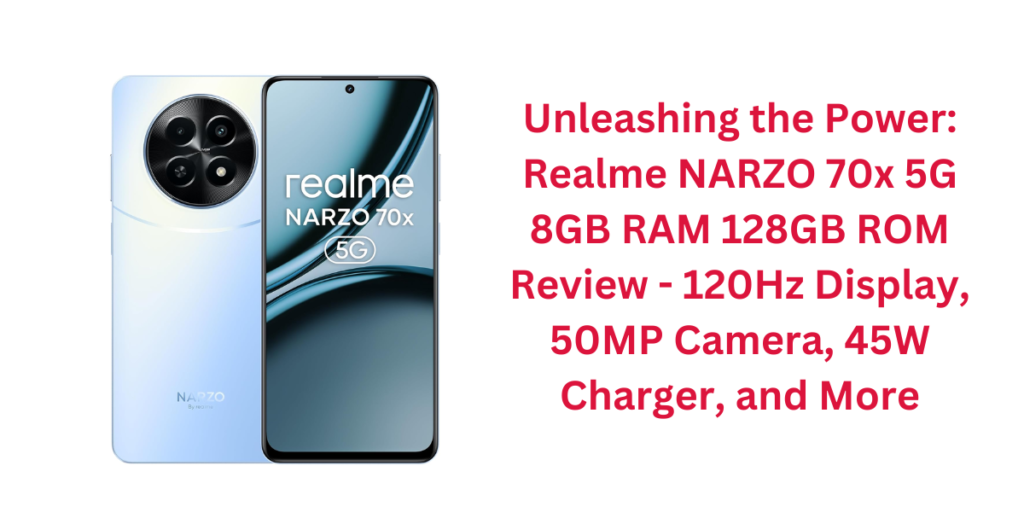 Unleashing the Power: Realme NARZO 70x 5G 8GB RAM 128GB ROM Review - 120Hz Display, 50MP Camera, 45W Charger, and More