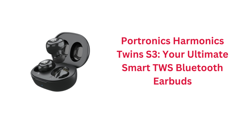 Portronics Harmonics Twins S3: Your Ultimate Smart TWS Bluetooth Earbuds