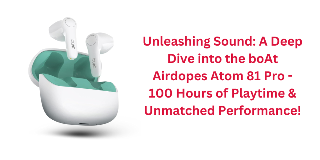 Unleashing Sound: A Deep Dive into the boAt Airdopes Atom 81 Pro - 100 Hours of Playtime & Unmatched Performance!