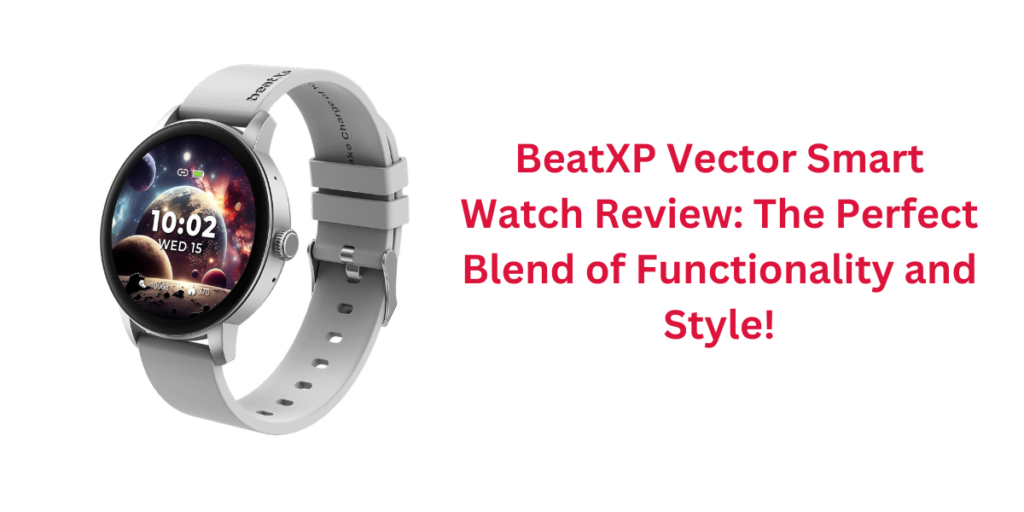 BeatXP Vector Smart Watch Review: The Perfect Blend of Functionality and Style!