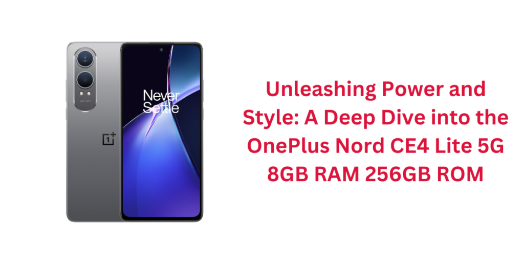 Unleashing Power and Style: A Deep Dive into the OnePlus Nord CE4 Lite 5G 8GB RAM 256GB ROM