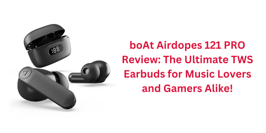 boAt Airdopes 121 PRO Review: The Ultimate TWS Earbuds for Music Lovers and Gamers Alike!