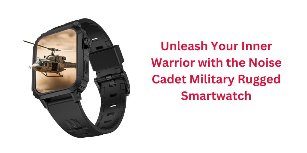 Unleash Your Inner Warrior with the Noise Cadet Military Rugged Smartwatch