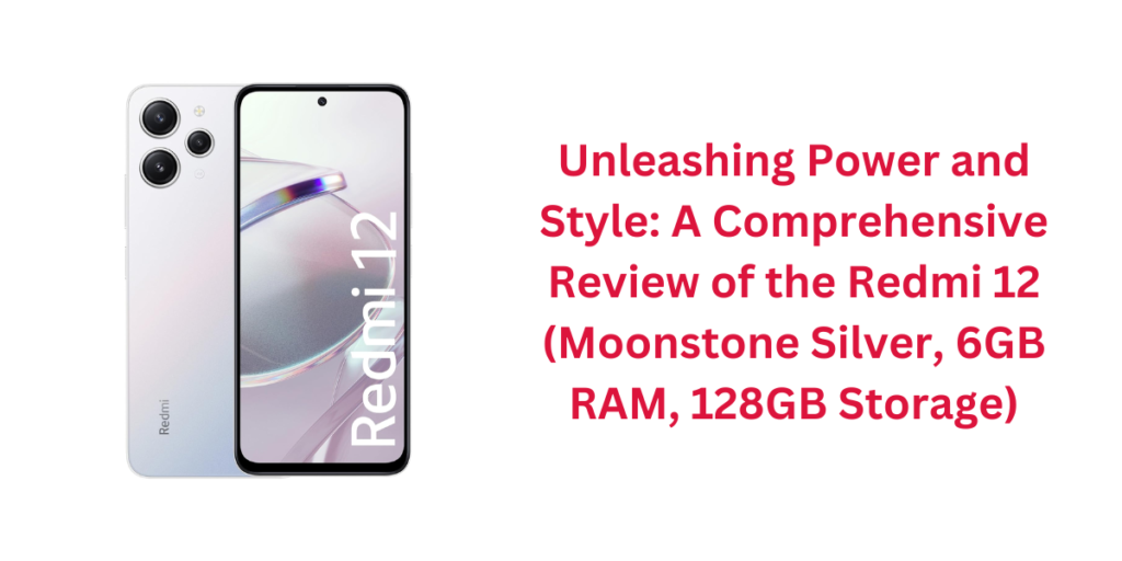Unleashing Power and Style: A Comprehensive Review of the Redmi 12 (Moonstone Silver, 6GB RAM, 128GB Storage)