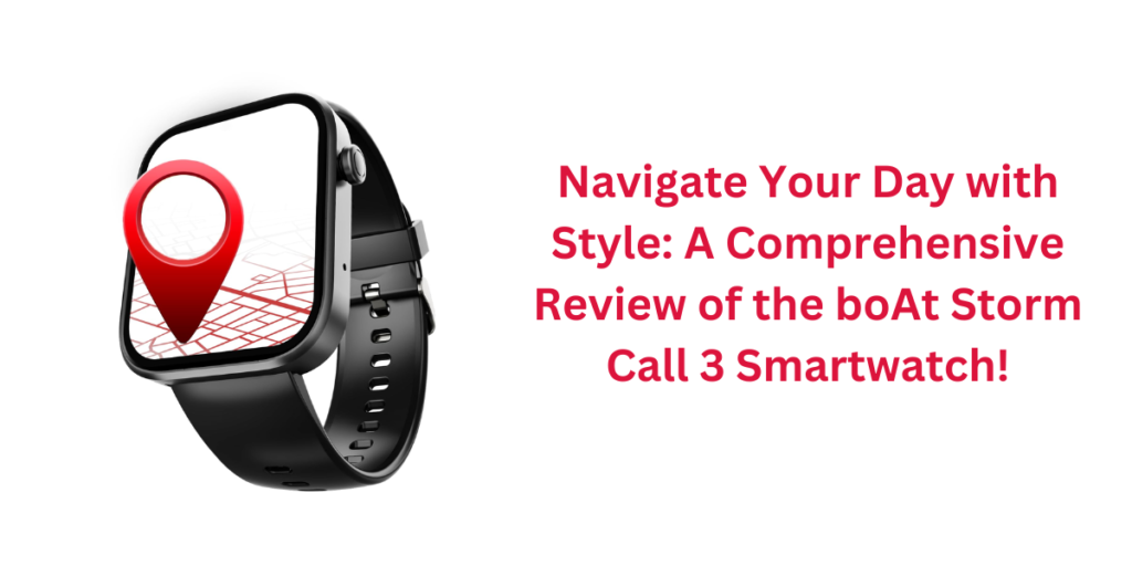 Navigate Your Day with Style: A Comprehensive Review of the boAt Storm Call 3 Smartwatch!