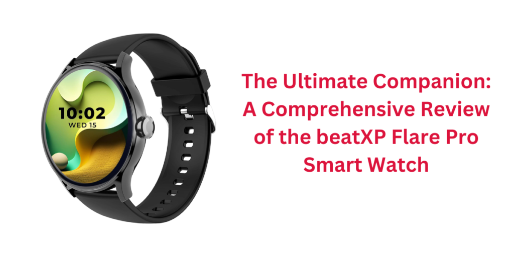 The Ultimate Companion: A Comprehensive Review of the beatXP Flare Pro Smart Watch