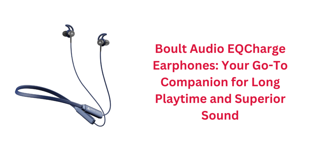 Boult Audio EQCharge Earphones: Your Go-To Companion for Long Playtime and Superior Sound
