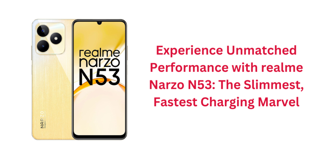 Experience Unmatched Performance with realme Narzo N53: The Slimmest, Fastest Charging Marvel
