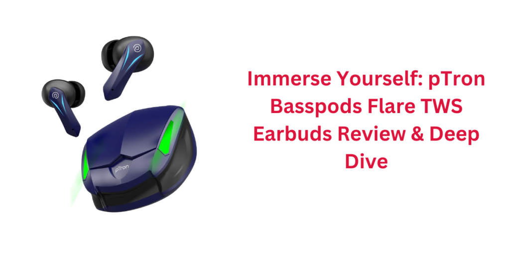 Immerse Yourself: pTron Basspods Flare TWS Earbuds Review & Deep Dive