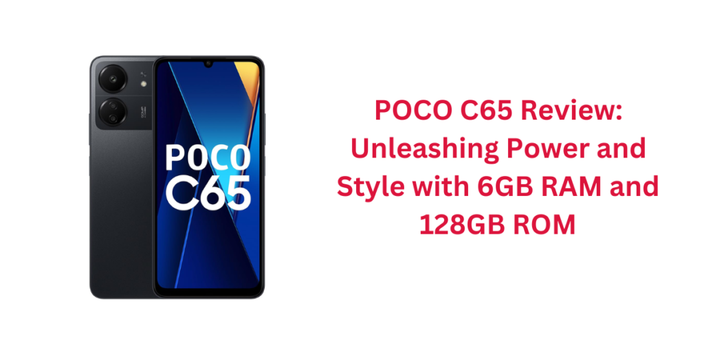 POCO C65 Review: Unleashing Power and Style with 6GB RAM and 128GB ROM