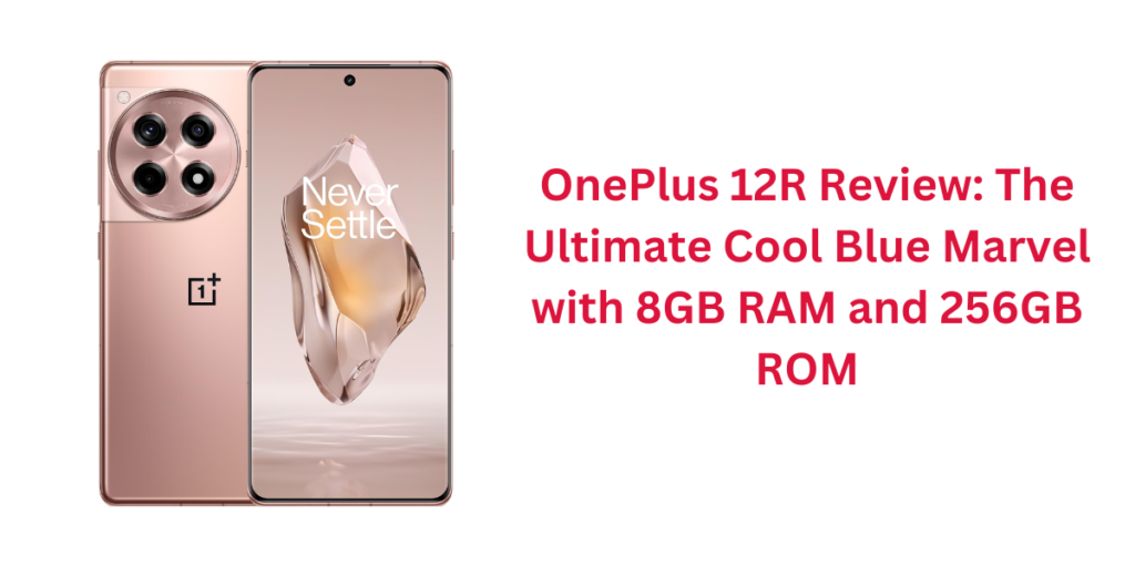OnePlus 12R Review: The Ultimate Cool Blue Marvel with 8GB RAM and 256GB ROM