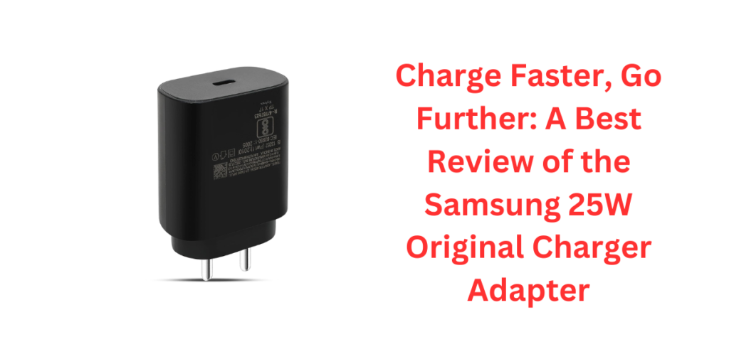 Charge Faster, Go Further: A Best Review of the Samsung 25W Original Charger Adapter