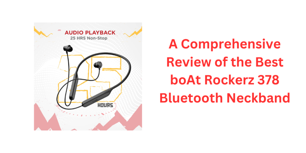 A Comprehensive Review of the Best boAt Rockerz 378 Bluetooth Neckband