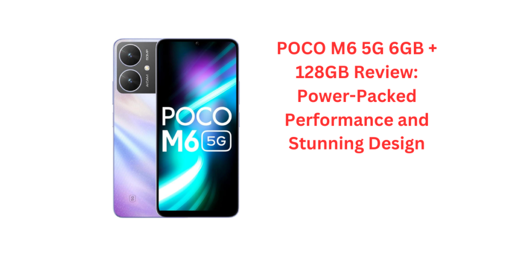 POCO M6 5G 6GB + 128GB Review: Power-Packed Performance and Stunning Design