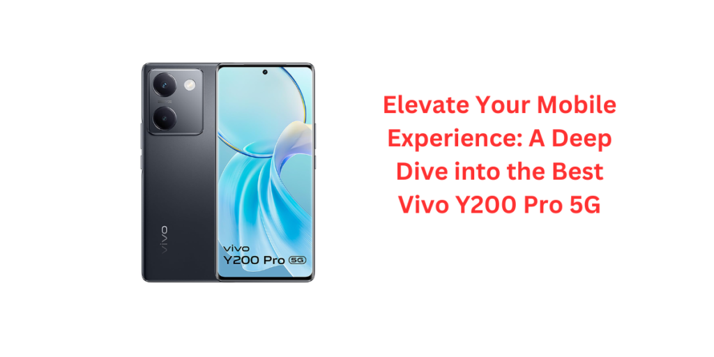 Elevate Your Mobile Experience: A Deep Dive into the Best Vivo Y200 Pro 5G