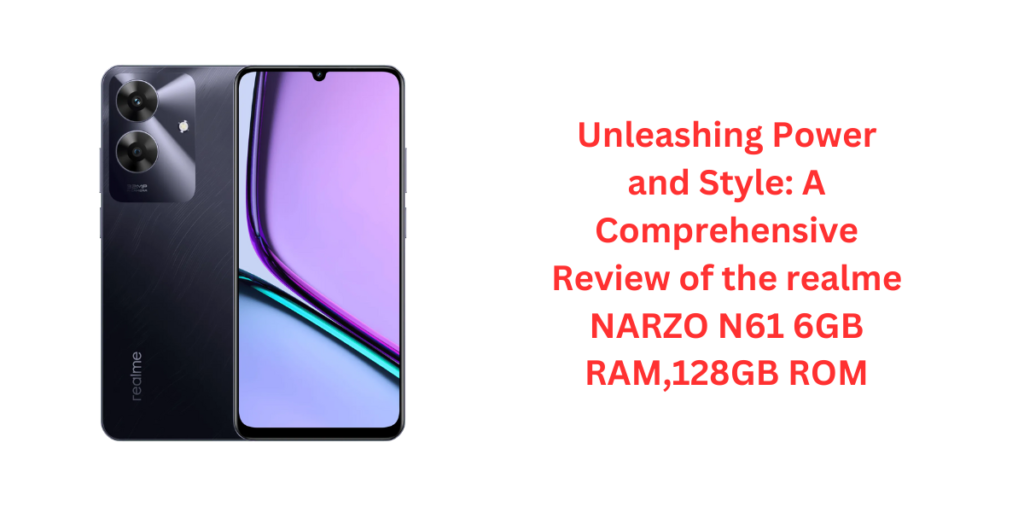 Unleashing Power and Style: A Comprehensive Review of the realme NARZO N61 6GB RAM,128GB ROM