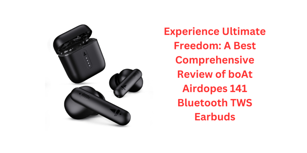 Experience Ultimate Freedom: A Best Comprehensive Review of boAt Airdopes 141 Bluetooth TWS Earbuds