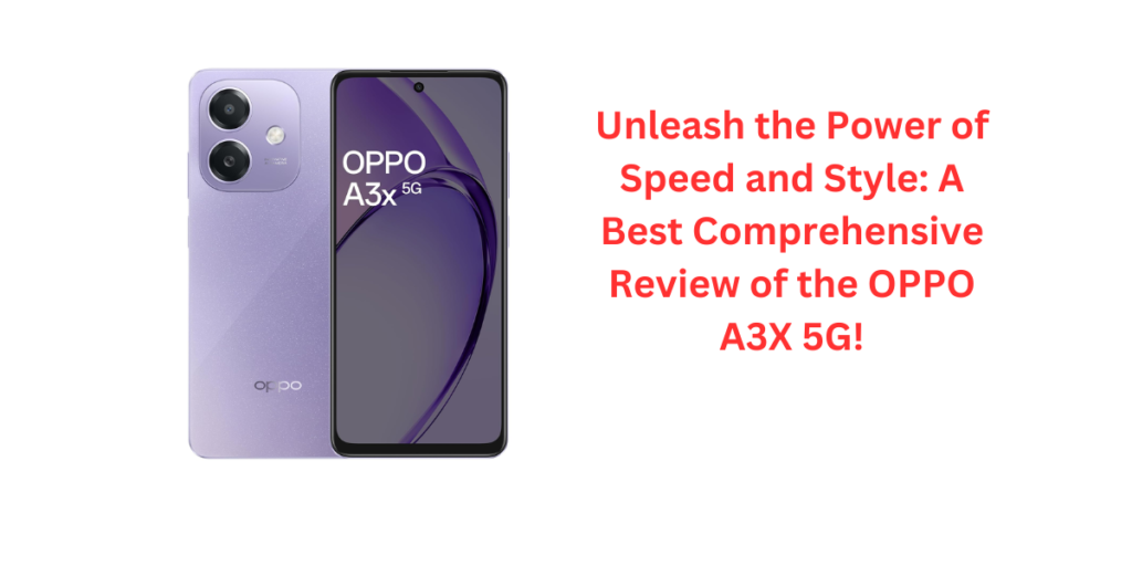 Unleash the Power of Speed and Style: A Best Comprehensive Review of the OPPO A3X 5G!