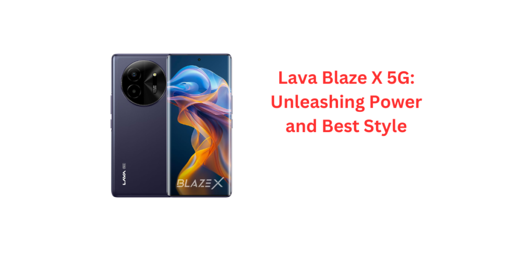 Lava Blaze X 5G: Unleashing Power and Best Style