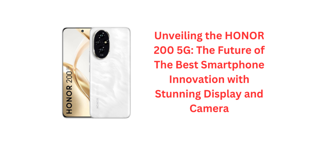 Unveiling the HONOR 200 5G: The Future of The Best Smartphone Innovation with Stunning Display and Camera