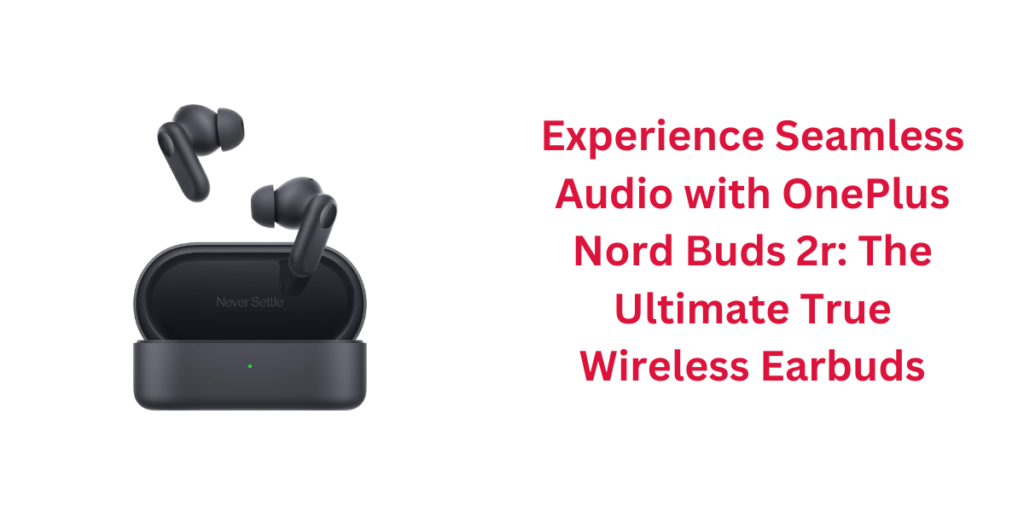 Experience Seamless Audio with OnePlus Nord Buds 2r: The Ultimate True Wireless Earbuds