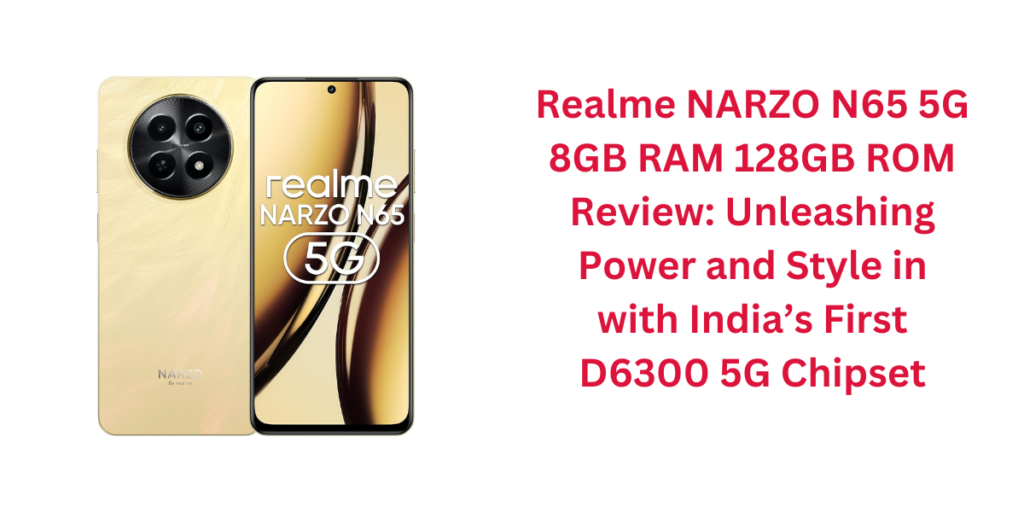 Realme NARZO N65 5G 8GB RAM 128GB ROM Review: Unleashing Power and Style in with India’s First D6300 5G Chipset