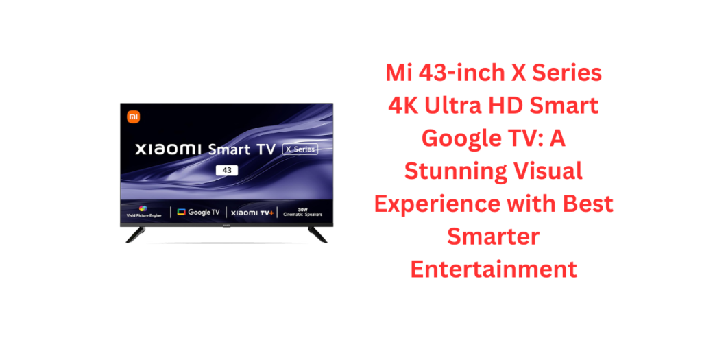 Mi 43-inch X Series 4K Ultra HD Smart Google TV: A Stunning Visual Experience with Best Smarter Entertainment