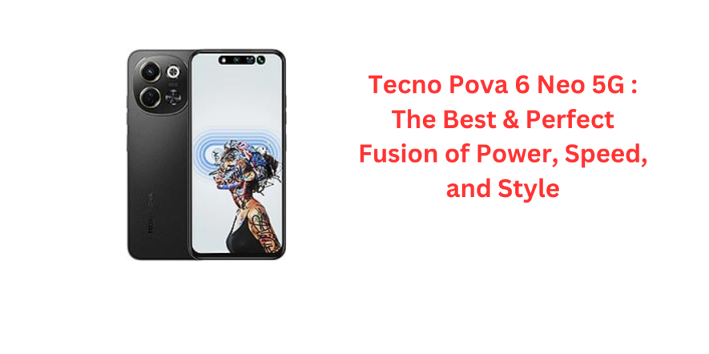 Tecno Pova 6 Neo 5G : The Best & Perfect Fusion of Power, Speed, and Style
