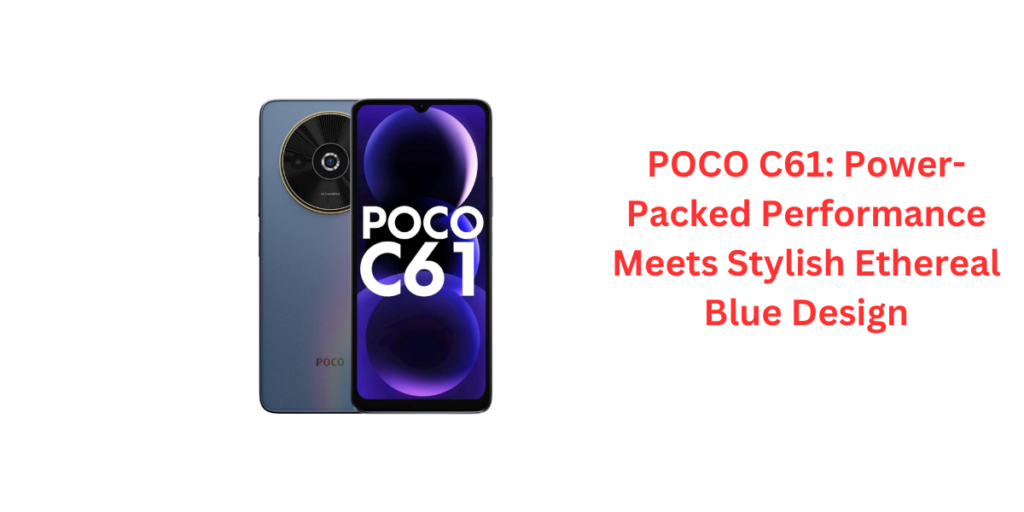 POCO C61: Power-Packed Performance Meets Stylish Ethereal Blue Design