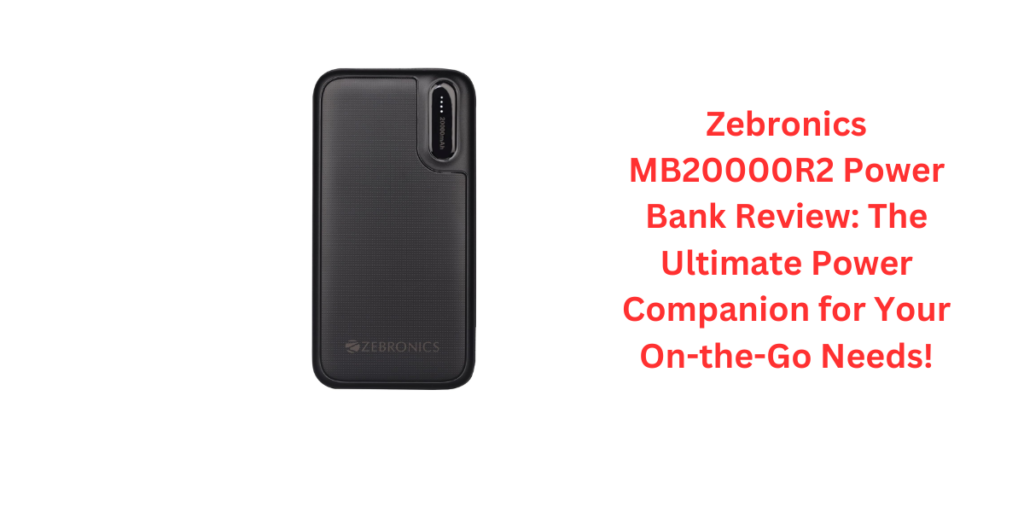 Zebronics MB20000R2 Power Bank Review: The Ultimate Power Companion for Your On-the-Go Needs!