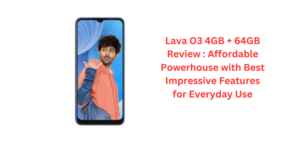 Lava O3 4GB + 64GB Review : Affordable Powerhouse with Best Impressive Features for Everyday Use