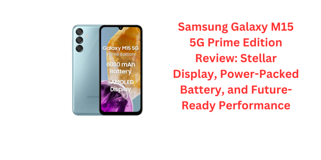 Samsung Galaxy M15 5G Prime Edition Review: Stellar Display, Power-Packed Battery, and Future-Ready Performance