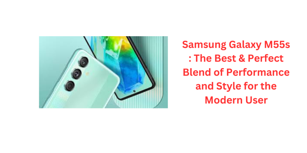 Samsung Galaxy M55s : The Best & Perfect Blend of Performance and Style for the Modern User