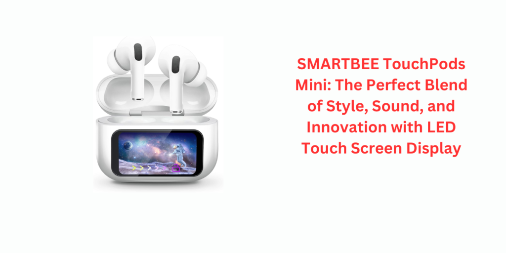 SMARTBEE TouchPods Mini: The Perfect Blend of Style, Sound, and Innovation with LED Touch Screen Display