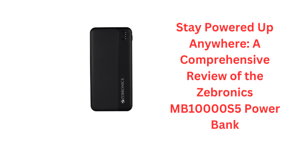 Stay Powered Up Anywhere: A Comprehensive Review of the Zebronics MB10000S5 Power Bank