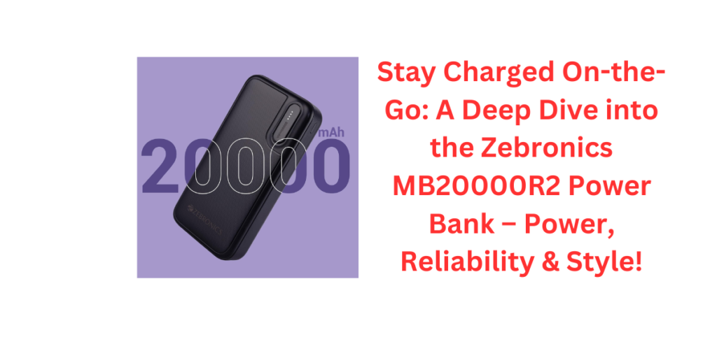 Stay Charged On-the-Go: A Deep Dive into the Zebronics MB20000R2 Power Bank – Power, Reliability & Style!