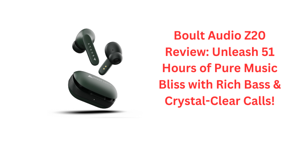 Boult Audio Z20 Review: Unleash 51 Hours of Pure Music Bliss with Rich Bass & Crystal-Clear Calls!