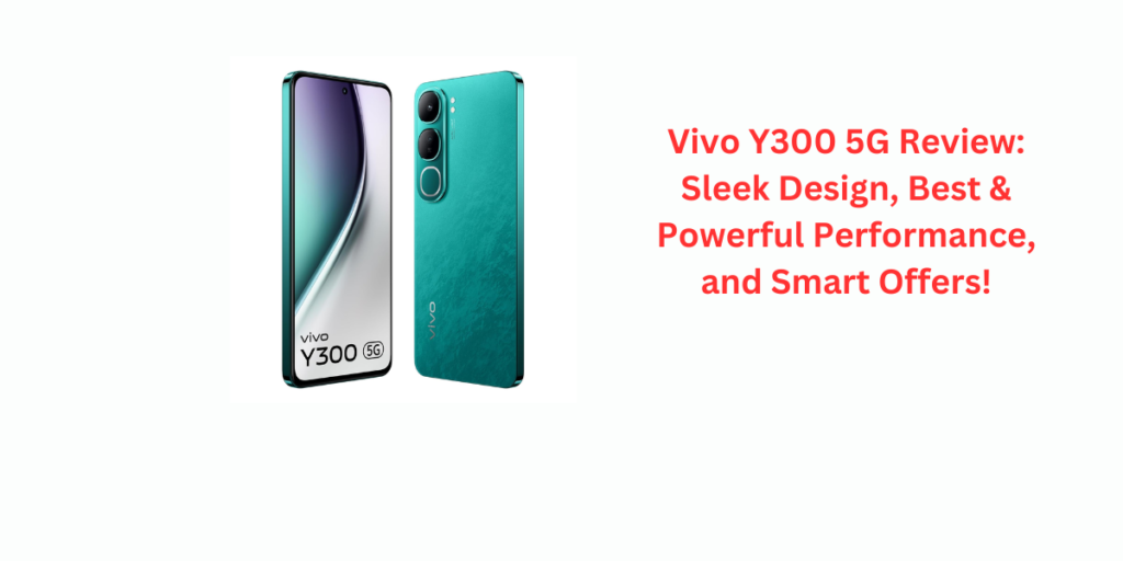 Vivo Y300 5G Review: Sleek Design, Best & Powerful Performance, and Smart Offers!