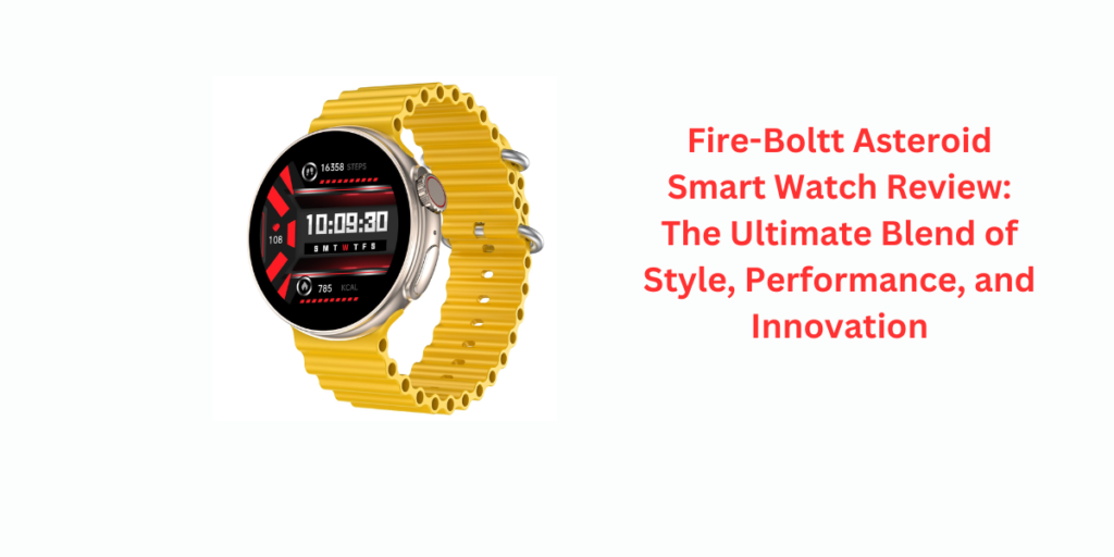 Fire-Boltt Asteroid Smart Watch Review: The Ultimate Blend of Style, Performance, and Innovation